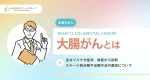 大腸がんの主なリスクや症状、検査から診断、ステージ別分類や治療方法の選択について