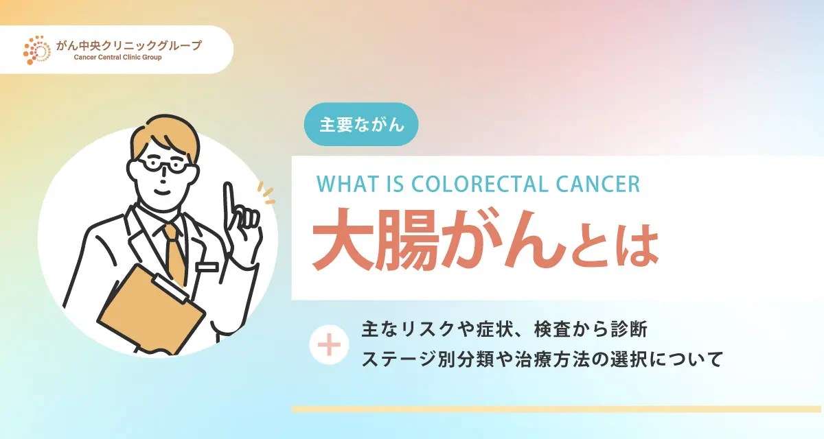 大腸がんの主なリスクや症状、検査から診断、ステージ別分類や治療方法の選択について
