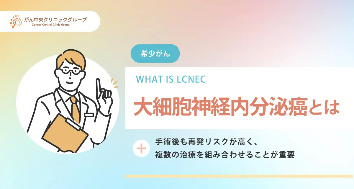 大細胞神経内分泌癌（LCNEC）について解説。初期症状や特徴は？ステージ4でも完治は可能なのか