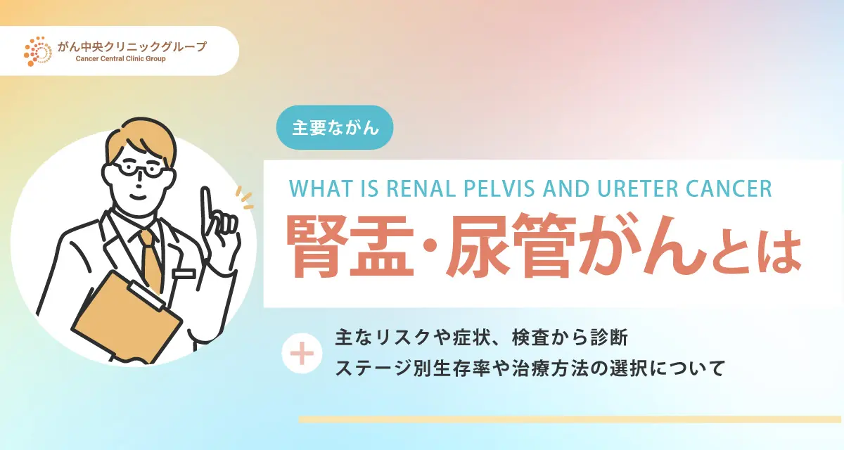 腎盂がん・尿管がんとは？初期症状・原因・検査・ステージ・治療・生存率を解説